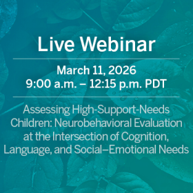 Live Webinar: Assessing High-Support-Needs Children: Neurobehavioral Evaluation at the Intersection of Cognition, Language, and Social–Emotional Needs