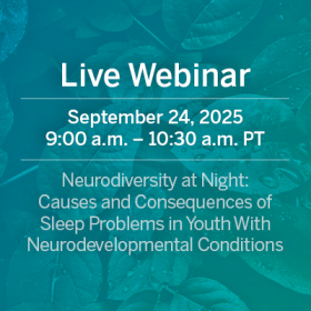 Live Webinar: Neurodiversity at Night: Causes and Consequences of Sleep Problems in Youth With Neurodevelopmental Conditions