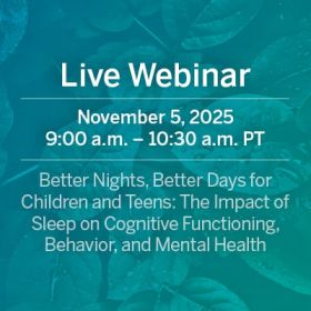 Live Webinar: Better Nights, Better Days for Children and Teens: The Impact of Sleep on Cognitive Functioning, Behavior, and Mental Health 
