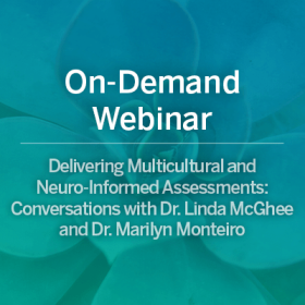 On-Demand Webinar: Delivering Multicultural and Neuro-Informed Assessments: Conversations with Dr. Linda McGhee and Dr. Marilyn Monteiro